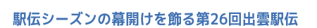 駅伝シーズンの幕開けを飾る第26回出雲駅伝