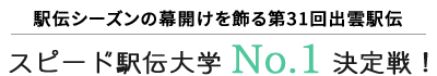 駅伝シーズンの幕開けを飾る第30回出雲駅伝
スピード駅伝大学 No.1 決定戦！