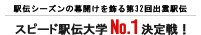 駅伝シーズンの幕開けを飾る第32回出雲駅伝
スピード駅伝大学 No.1 決定戦！